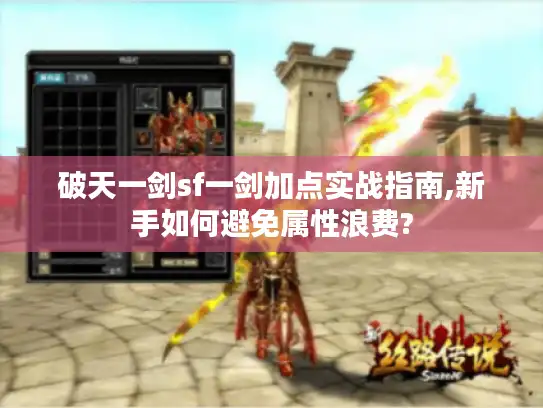 破天一剑sf一剑加点实战指南,新手如何避免属性浪费?