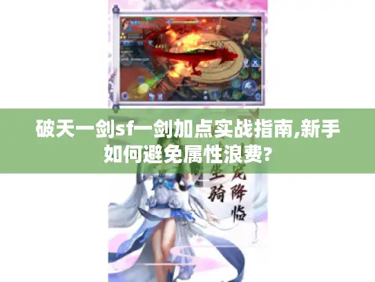 破天一剑sf一剑加点实战指南,新手如何避免属性浪费?