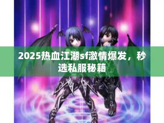 2025热血江湖sf激情爆发，秒选私服秘籍