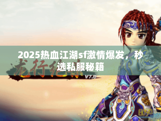 2025热血江湖sf激情爆发，秒选私服秘籍