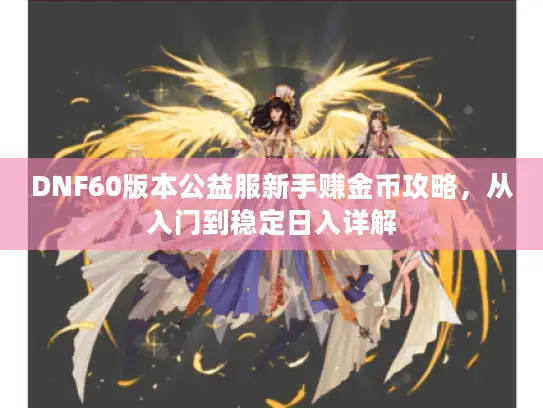 DNF60版本公益服新手赚金币攻略，从入门到稳定日入详解