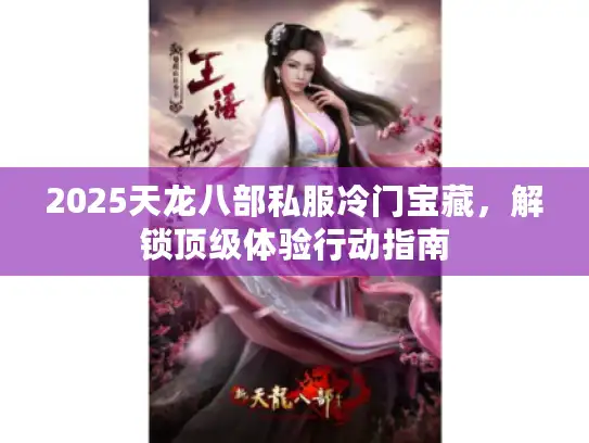 2025天龙八部私服冷门宝藏，解锁顶级体验行动指南