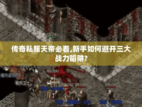 传奇私服天帝必看,新手如何避开三大战力陷阱? 传奇私服天帝必看,新手如何避开三大战力陷阱?