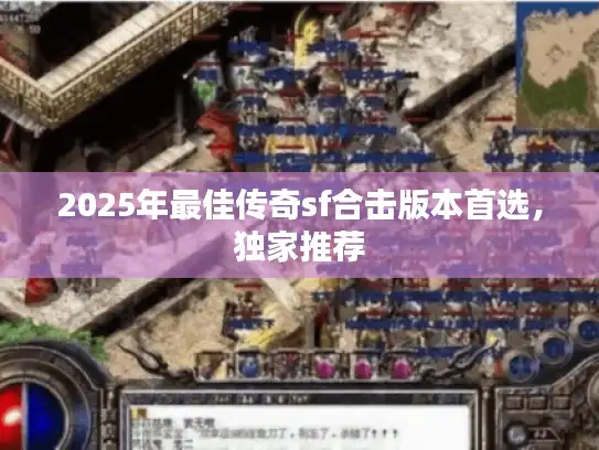 2025年最佳传奇sf合击版本首选，独家推荐
