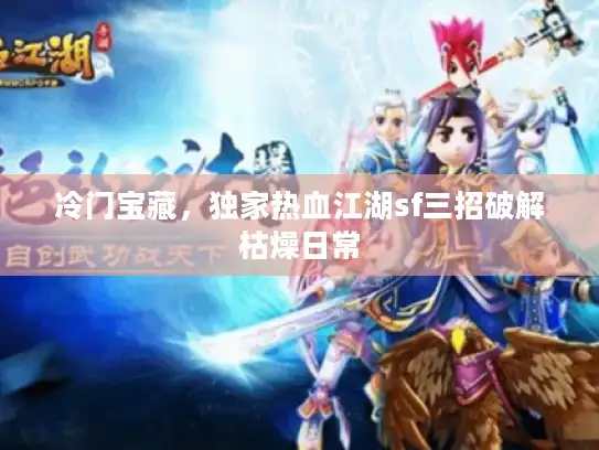 冷门宝藏,独家热血江湖sf三招破解枯燥日常 冷门宝藏,独家热血江湖sf三招破解枯燥日常