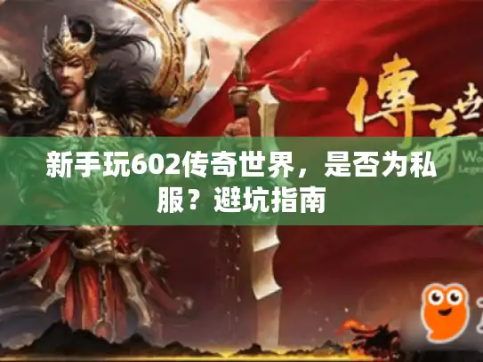 新手玩602传奇世界，是否为私服？避坑指南
