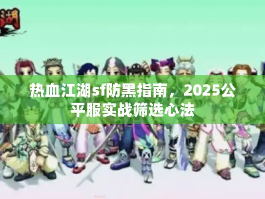 热血江湖sf防黑指南，2025公平服实战筛选心法