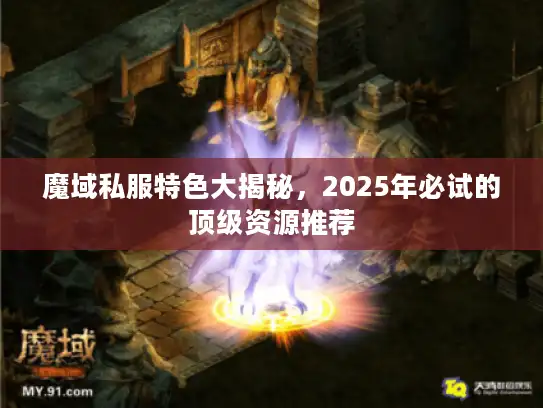 魔域私服特色大揭秘，2025年必试的顶级资源推荐