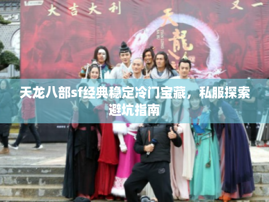 天龙八部sf经典稳定冷门宝藏，私服探索避坑指南