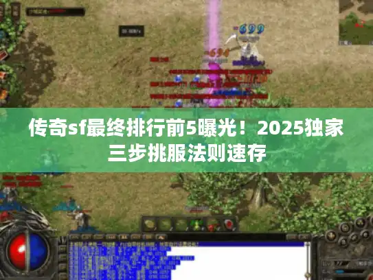 传奇sf最终排行前5曝光！2025独家三步挑服法则速存
