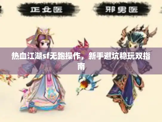 热血江湖sf无跑操作，新手避坑稳玩双指南