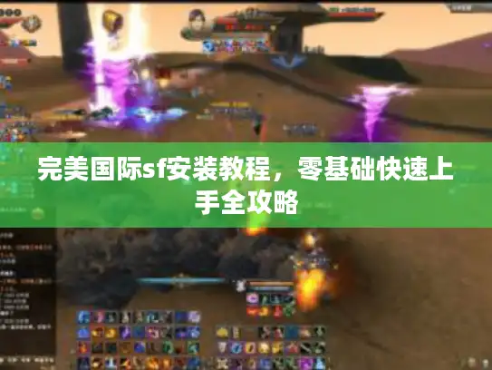 完美国际sf安装教程，零基础快速上手全攻略