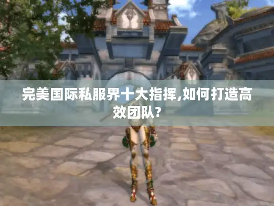 完美国际私服界十大指挥,如何打造高效团队?