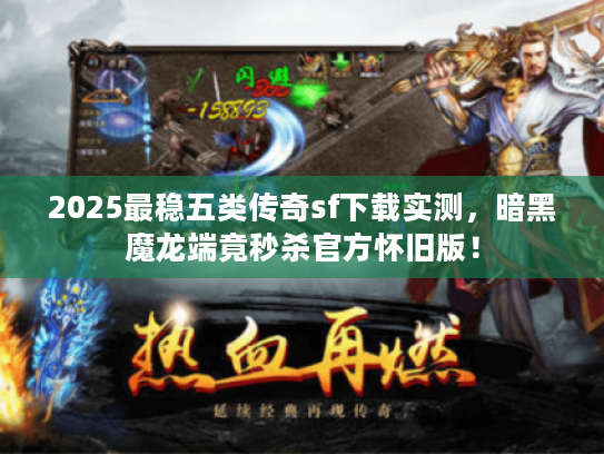 2025最稳五类传奇sf下载实测，暗黑魔龙端竟秒杀官方怀旧版！