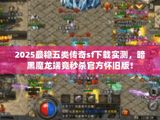 2025最稳五类传奇sf下载实测，暗黑魔龙端竟秒杀官方怀旧版！