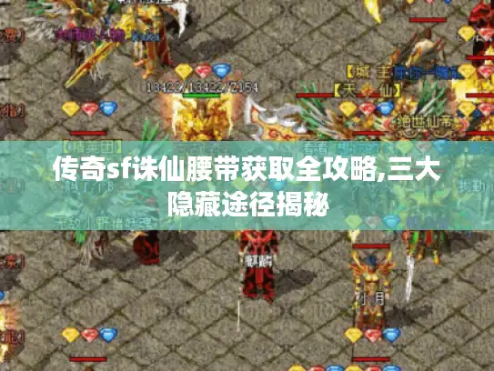 传奇sf诛仙腰带获取全攻略,三大隐藏途径揭秘