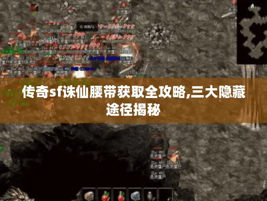 传奇sf诛仙腰带获取全攻略,三大隐藏途径揭秘