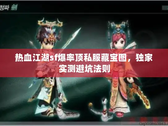 热血江湖sf爆率顶私服藏宝图，独家实测避坑法则