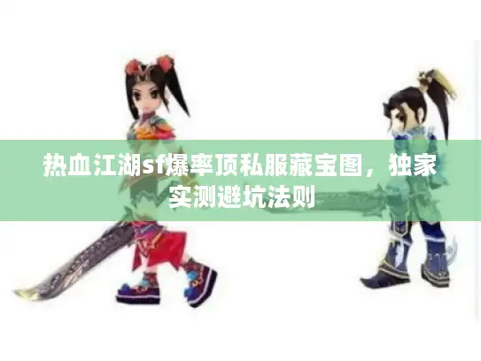 热血江湖sf爆率顶私服藏宝图，独家实测避坑法则
