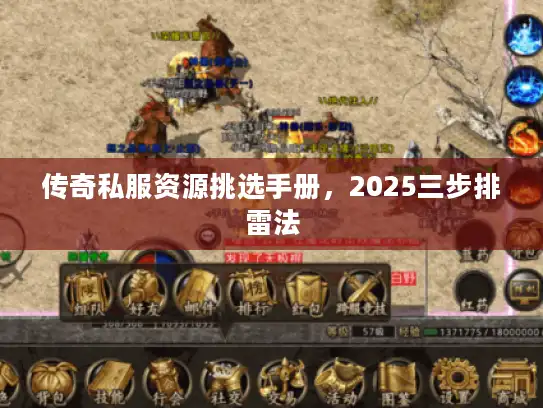 传奇私服资源挑选手册，2025三步排雷法