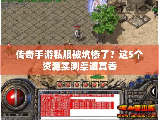 传奇手游私服被坑惨了?这5个资源实测渠道真香 传奇手游私服被坑惨了?这5个资源实测渠道真香
