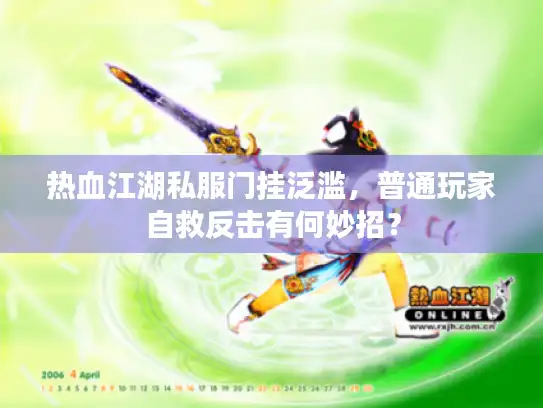 热血江湖私服门挂泛滥，普通玩家自救反击有何妙招？