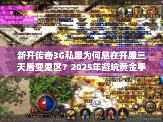新开传奇3G私服为何总在开服三天后变鬼区？2025年避坑黄金手册