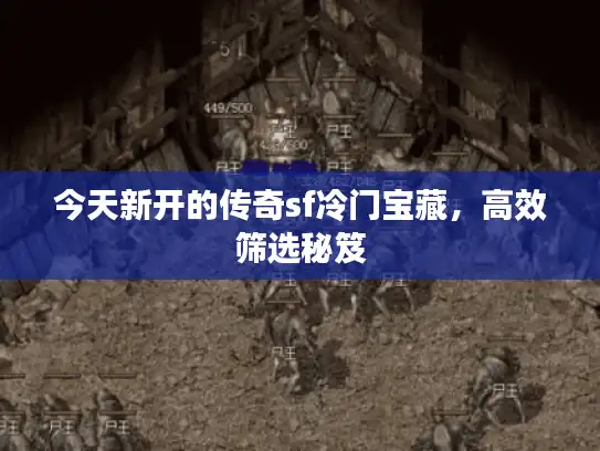 今天新开的传奇sf冷门宝藏,高效筛选秘笈 今天新开的传奇sf冷门宝藏,高效筛选秘笈