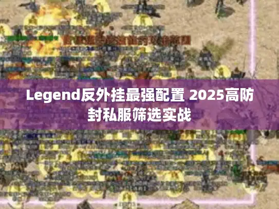 Legend反外挂最强配置 2025高防封私服筛选实战