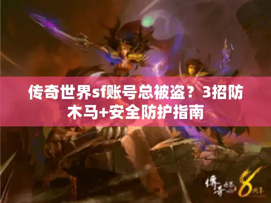 传奇世界sf账号总被盗?3招防木马+安全防护指南 传奇世界sf账号总被盗?3招防木马+安全防护指南
