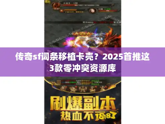 传奇sf词条移植卡壳？2025首推这3款零冲突资源库