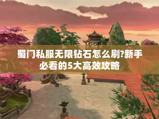 蜀门私服无限钻石怎么刷?新手必看的5大高效攻略 蜀门私服无限钻石怎么刷?新手必看的5大高效攻略