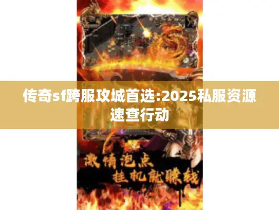 传奇sf跨服攻城首选:2025私服资源速查行动