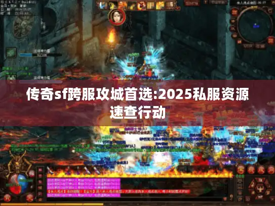 传奇sf跨服攻城首选:2025私服资源速查行动