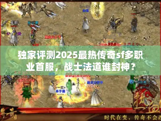 独家评测2025最热传奇sf多职业首服,战士法道谁封神? 独家评测2025最热传奇sf多职业首服,战士法道谁封神?