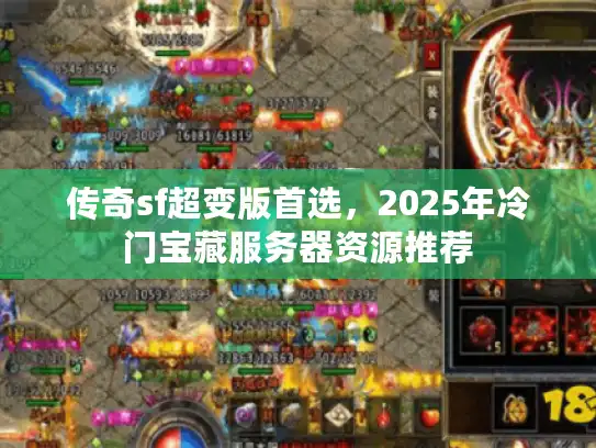传奇sf超变版首选，2025年冷门宝藏服务器资源推荐