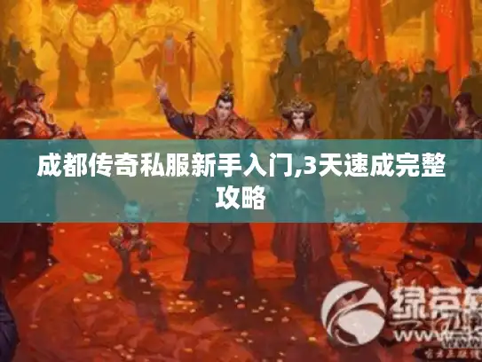 成都传奇私服新手入门,3天速成完整攻略 成都传奇私服新手入门,3天速成完整攻略