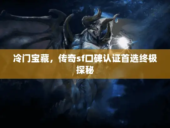冷门宝藏，传奇sf口碑认证首选终极探秘
