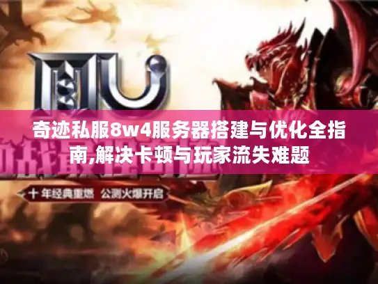 奇迹私服8w4服务器搭建与优化全指南,解决卡顿与玩家流失难题