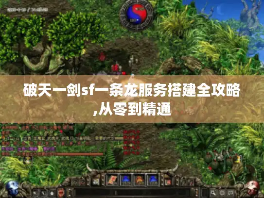 破天一剑sf一条龙服务搭建全攻略,从零到精通