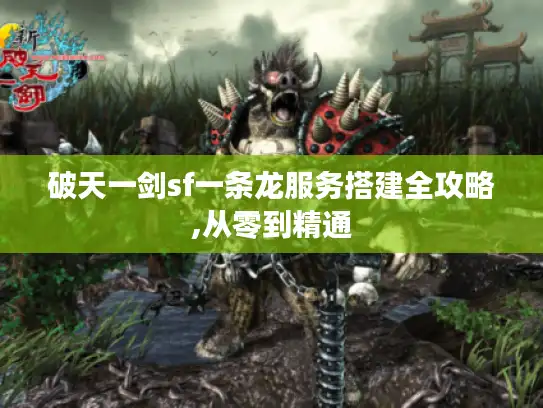 破天一剑sf一条龙服务搭建全攻略,从零到精通