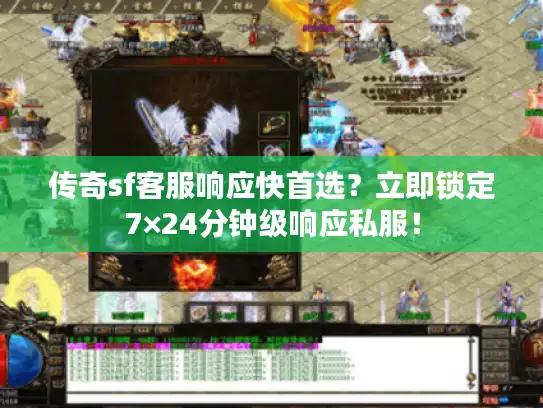 传奇sf客服响应快首选？立即锁定7×24分钟级响应私服！