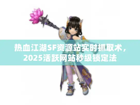 热血江湖SF资源站实时抓取术,2025活跃网站秒级锁定法 热血江湖SF资源站实时抓取术,2025活跃网站秒级锁定法