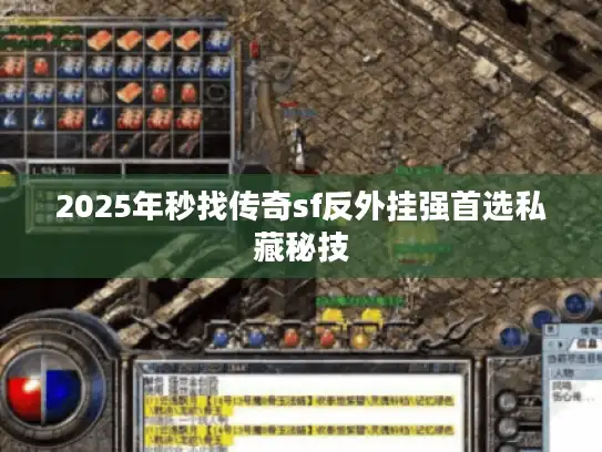 2025年秒找传奇sf反外挂强首选私藏秘技