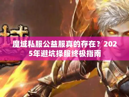 魔域私服公益服真的存在？2025年避坑择服终极指南