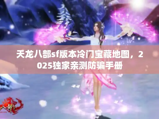 天龙八部sf版本冷门宝藏地图,2025独家亲测防骗手册 天龙八部sf版本冷门宝藏地图,2025独家亲测防骗手册
