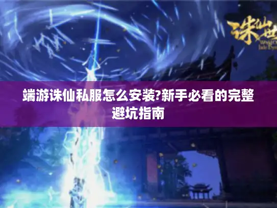 端游诛仙私服怎么安装?新手必看的完整避坑指南