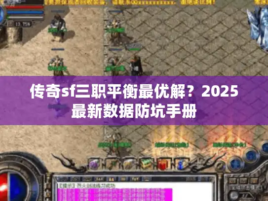 传奇sf三职平衡最优解?2025最新数据防坑手册 传奇sf三职平衡最优解?2025最新数据防坑手册