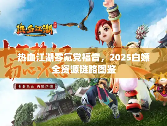 热血江湖零氪党福音,2025白嫖全资源链路图鉴 热血江湖零氪党福音,2025白嫖全资源链路图鉴