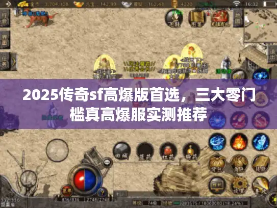 2025传奇sf高爆版首选,三大零门槛真高爆服实测推荐 2025传奇sf高爆版首选,三大零门槛真高爆服实测推荐